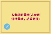 人参塔配黄精(人参塔搭档黄精，功效更佳)