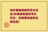 如珍黄精葛根茯苓片药价(珍黄精葛根茯苓片药价：你需要知道的价格信息)