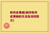 粉丹皮黄精(制作粉丹皮黄精的方法及功效简介)