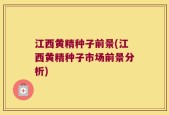 江西黄精种子前景(江西黄精种子市场前景分析)