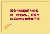 服食九制黄精(九制黄精：改善记忆，提高免疫系统的正确食用方法)