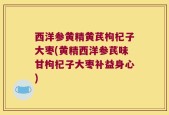 西洋参黄精黄芪枸杞子大枣(黄精西洋参芪味甘枸杞子大枣补益身心)