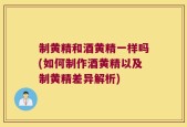 制黄精和酒黄精一样吗(如何制作酒黄精以及制黄精差异解析)