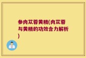 参肉苁蓉黄精(肉苁蓉与黄精的功效合力解析)