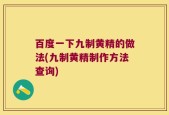 百度一下九制黄精的做法(九制黄精制作方法查询)