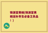 锦源堂黄精(锦源堂黄精滋补养生必备之良品！)