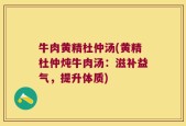 牛肉黄精杜仲汤(黄精杜仲炖牛肉汤：滋补益气，提升体质)