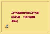 乌豆黄精泡酒(乌豆黄精泡酒 - 传统精酿美味)