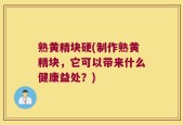 熟黄精块硬(制作熟黄精块，它可以带来什么健康益处？)