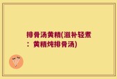 排骨汤黄精(滋补轻煮：黄精炖排骨汤)