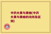 中药大黄与黄精(中药大黄与黄精的功效及区别)