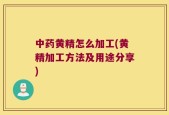 中药黄精怎么加工(黄精加工方法及用途分享)