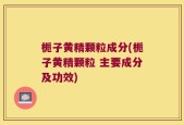 栀子黄精颗粒成分(栀子黄精颗粒 主要成分及功效)