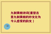 九制黄精诗词(重塑古意九制黄精的妙文化为今人感受的韵文 )