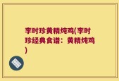 李时珍黄精炖鸡(李时珍经典食谱：黄精炖鸡)