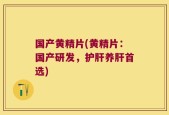 国产黄精片(黄精片：国产研发，护肝养肝首选)