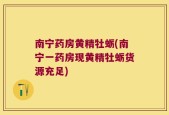 南宁药房黄精牡蛎(南宁一药房现黄精牡蛎货源充足)