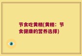 节食吃黄精(黄精：节食健康的营养选择)