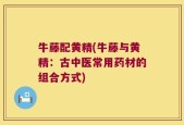 牛藤配黄精(牛藤与黄精：古中医常用药材的组合方式)