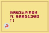 熟黄精怎么切(易错技巧：熟黄精怎么正确切？)