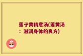 莲子黄精意汤(莲黄汤：滋润身体的良方)