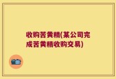 收购苦黄精(某公司完成苦黄精收购交易)