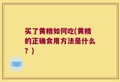 买了黄精如何吃(黄精的正确食用方法是什么？)