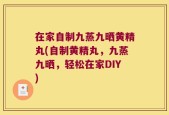 在家自制九蒸九晒黄精丸(自制黄精丸，九蒸九晒，轻松在家DIY)