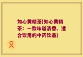 如心黄精茶(如心黄精茶：一款味道清香、适合饮用的中药饮品)