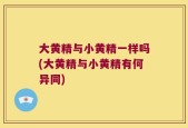 大黄精与小黄精一样吗(大黄精与小黄精有何异同)