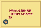 中风的人吃黄精(黄精：适合风中人的养生之选)