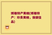 博雅特产黄精(博雅特产：珍贵黄精，保健佳品)