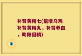 补肾黄精七(倍增乌鸡补肾黄精丸，补肾养血，助阳固精)