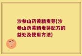 沙参山药黄精麦芽(沙参山药黄精麦芽配方的益处及使用方法)