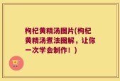 枸杞黄精汤图片(枸杞黄精汤煮法图解，让你一次学会制作！)