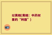以黄精(黄精：中药材里的“利器”)