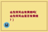 山东仰天山有黄精吗(山东仰天山是否有黄精？)