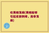吃黄精发麻(黄精能够引起皮肤刺痒，而非发麻)