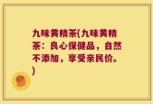 九味黄精茶(九味黄精茶：良心保健品，自然不添加，享受亲民价。)