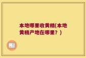 本地哪里收黄精(本地黄精产地在哪里？)