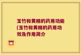 玉竹和黄精的药用功能(玉竹和黄精的药用功效及作用简介
