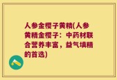 人参金樱子黄精(人参黄精金樱子：中药材联合营养丰富，益气填精的首选)