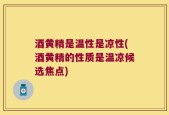 酒黄精是温性是凉性(酒黄精的性质是温凉候选焦点)