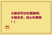 小腿凉可以吃黄精吗(小腿冰凉，放心吃黄精！)