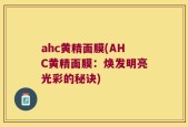 ahc黄精面膜(AHC黄精面膜：焕发明亮光彩的秘诀)