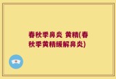 春秋季鼻炎 黄精(春秋季黄精缓解鼻炎)