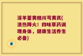 淫羊藿黄精川芎黄芪(清热降火！四味草药调理身体，健康生活养生必备)