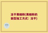 冻干黄精粉(黄精粉的新型加工方式：冻干)