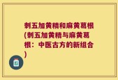 刺五加黄精和麻黄葛根(刺五加黄精与麻黄葛根：中医古方的新组合)
