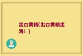 出口黄精(出口黄精出海！)